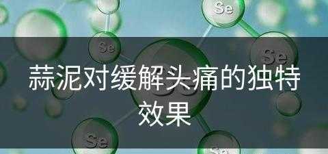 蒜泥对缓解头痛的独特效果